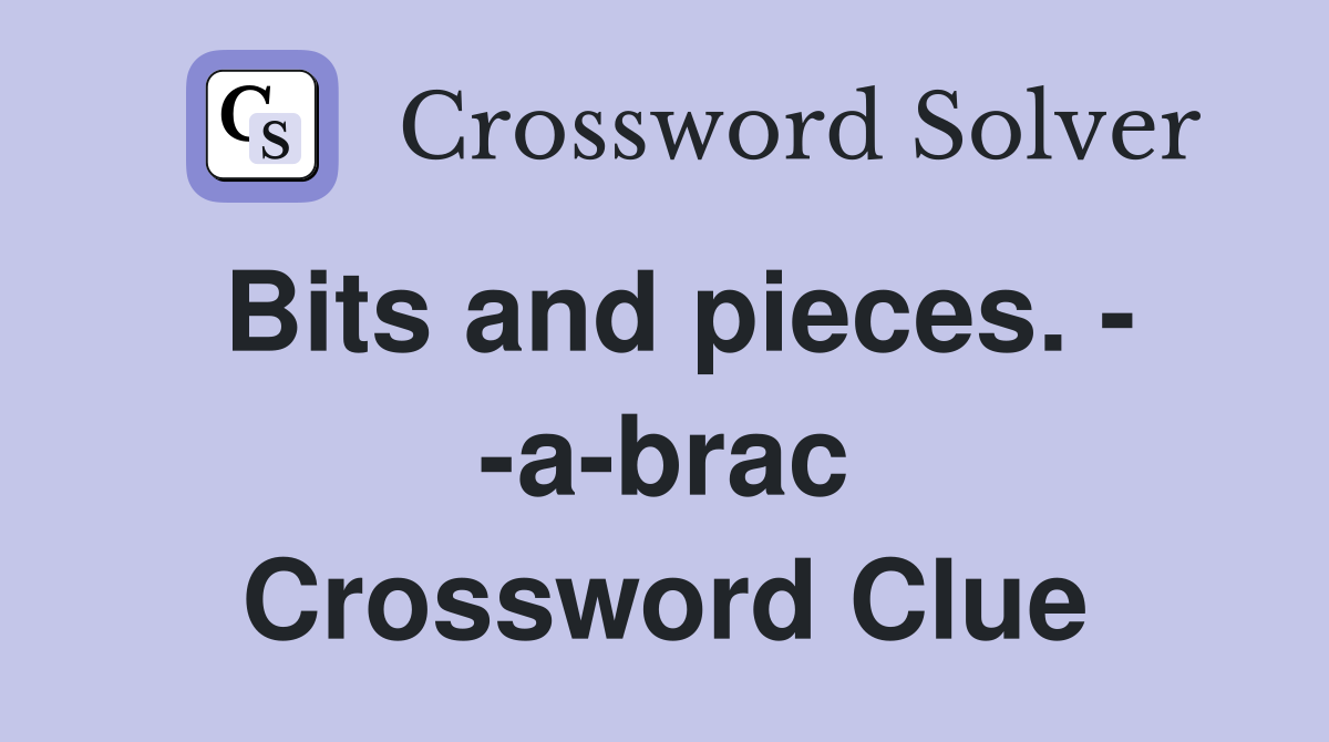 Bits and pieces. abrac Crossword Clue Answers Crossword Solver
